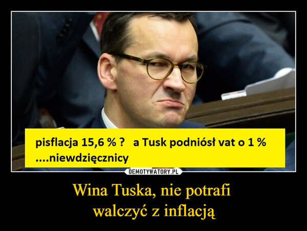 Wina Tuska, nie potrafi walczyć z inflacją –  pisflacja 15,6 % ? a Tusk podniósł vat....niewdzięcznicy