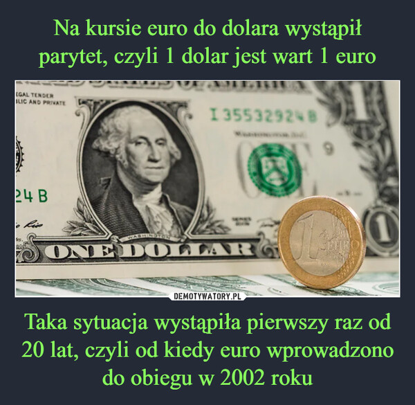 Na kursie euro do dolara wystąpił parytet, czyli 1 dolar jest wart 1 euro Taka sytuacja wystąpiła pierwszy raz od 20 lat, czyli od kiedy euro wprowadzono do obiegu w 2002 roku