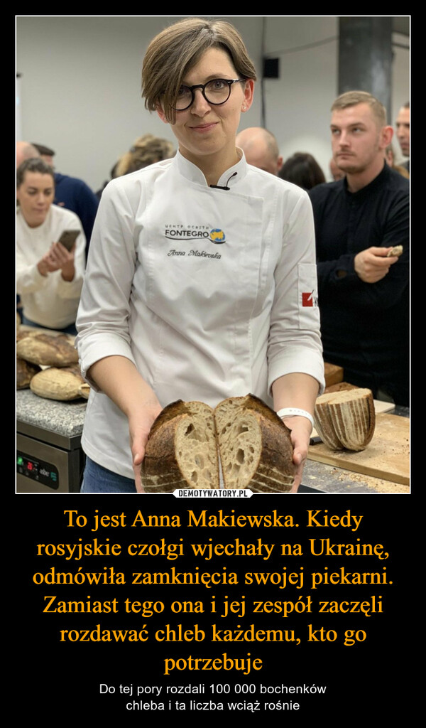To jest Anna Makiewska. Kiedy rosyjskie czołgi wjechały na Ukrainę, odmówiła zamknięcia swojej piekarni. Zamiast tego ona i jej zespół zaczęli rozdawać chleb każdemu, kto go potrzebuje – Do tej pory rozdali 100 000 bochenkówchleba i ta liczba wciąż rośnie 