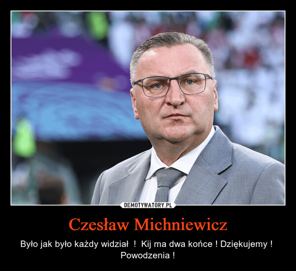 Czesław Michniewicz – Było jak było każdy widział  !  Kij ma dwa końce ! Dziękujemy !  Powodzenia ! 
