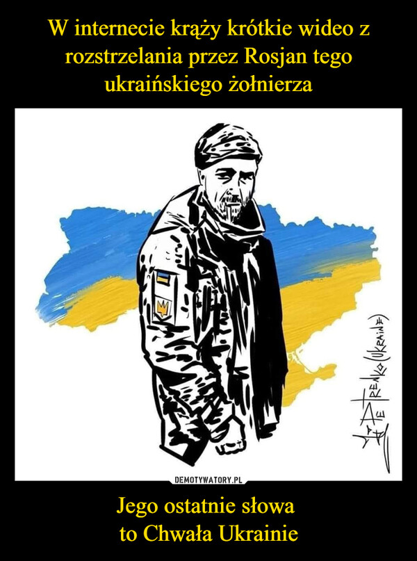 W internecie krąży krótkie wideo z rozstrzelania przez Rosjan tego ukraińskiego żołnierza Jego ostatnie słowa 
to Chwała Ukrainie