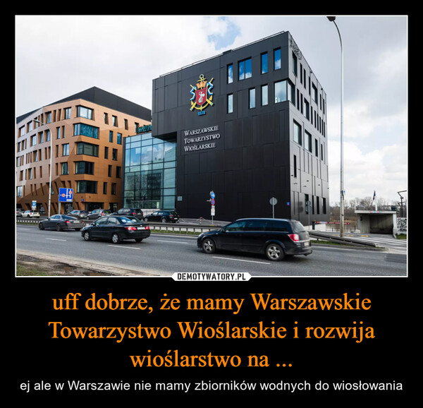 uff dobrze, że mamy Warszawskie Towarzystwo Wioślarskie i rozwija wioślarstwo na ... – ej ale w Warszawie nie mamy zbiorników wodnych do wiosłowania 1878TWARSZAWSKIETOWARZYSTWOWIOŚLARSKIE