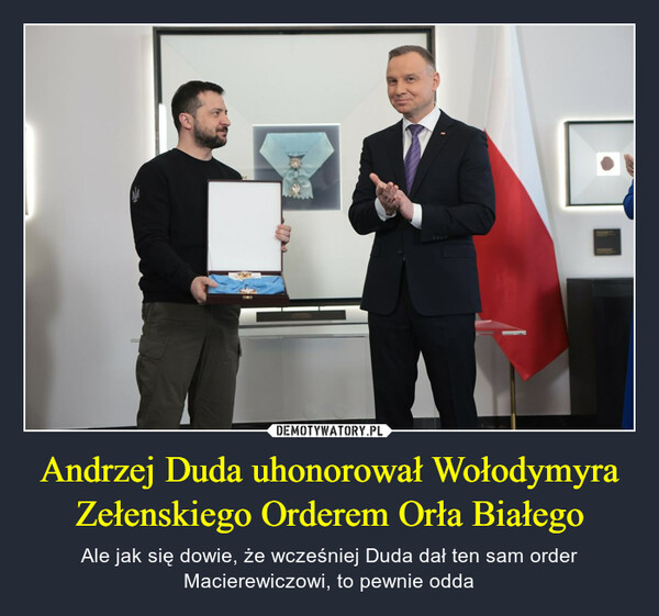 Andrzej Duda uhonorował Wołodymyra Zełenskiego Orderem Orła Białego – Ale jak się dowie, że wcześniej Duda dał ten sam order Macierewiczowi, to pewnie odda 