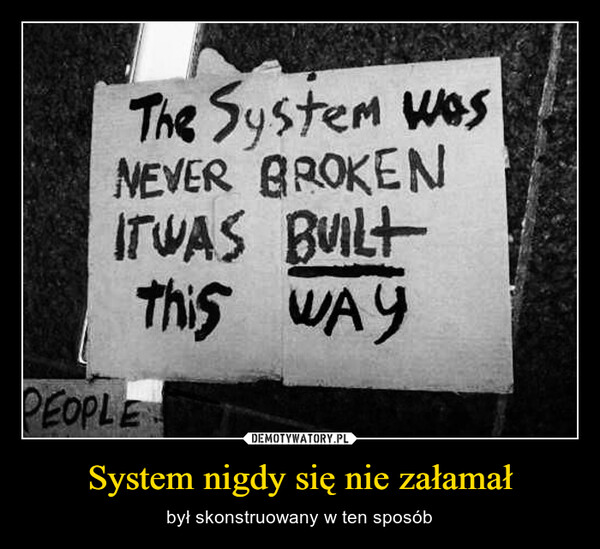 System nigdy się nie załamał – był skonstruowany w ten sposób The System wasNEVER BROKENIT WAS BUILTThis WAYPEOPLE