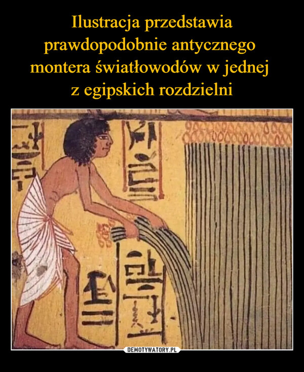 Ilustracja przedstawia prawdopodobnie antycznego 
montera światłowodów w jednej 
z egipskich rozdzielni
