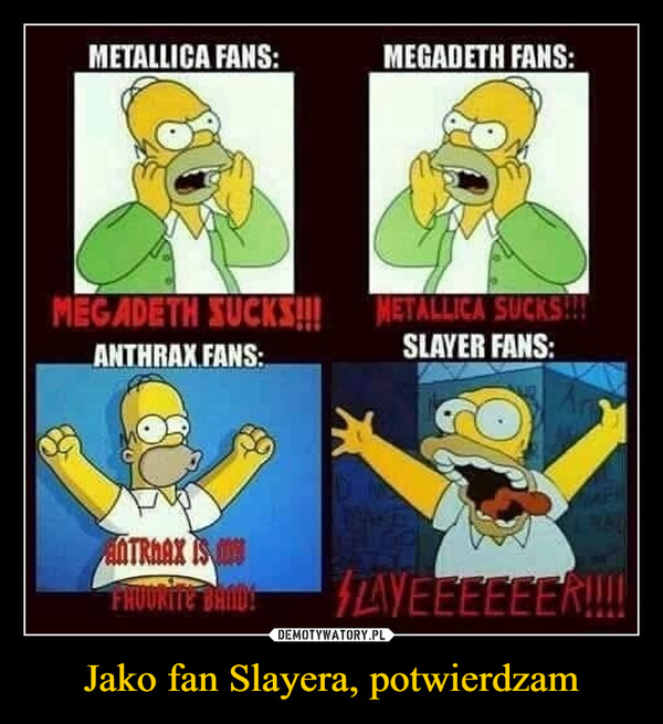 Jako fan Slayera, potwierdzam –  METALLICA FANS:MEGADETH FANS:MEGADETH SUCKS!!! METALLICA SUCKS!!!ANTHRAX FANS:SLAYER FANS:ANTRAAX IS ONLAYEEEEEER!!!!