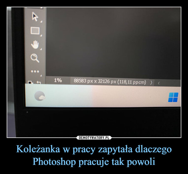 Koleżanka w pracy zapytała dlaczego Photoshop pracuje tak powoli –  1%88583 px x 32126 px (118,11 ppcm) > <