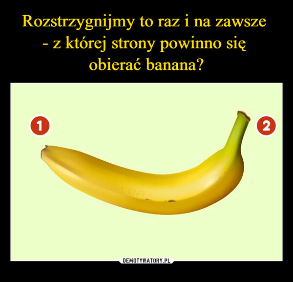 Rozstrzygnijmy to raz i na zawsze 
- z której strony powinno się 
obierać banana?