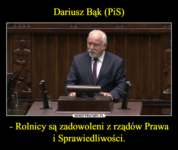 Dariusz Bąk (PiS) - Rolnicy są zadowoleni z rządów Prawa i Sprawiedliwości.