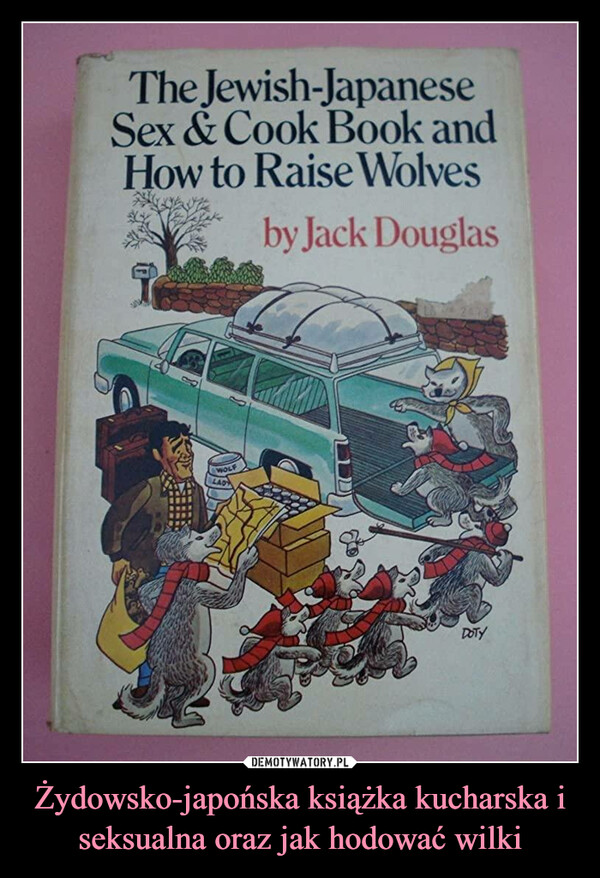 Żydowsko-japońska książka kucharska i seksualna oraz jak hodować wilki –  The Jewish-JapaneseSex & Cook Book andHow to Raise Wolvesby Jack DouglasDOTY