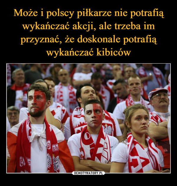 Może i polscy piłkarze nie potrafią wykańczać akcji, ale trzeba im przyznać, że doskonale potrafią wykańczać kibiców