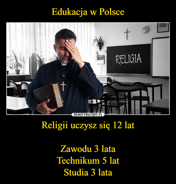 Edukacja w Polsce Religii uczysz się 12 lat

Zawodu 3 lata
Technikum 5 lat
Studia 3 lata