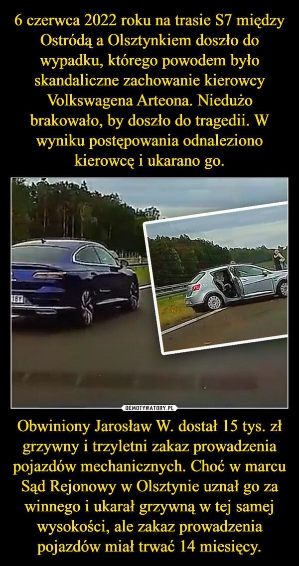 Obwiniony Jarosław W. dostał 15 tys. zł grzywny i trzyletni zakaz prowadzenia pojazdów mechanicznych. Choć w marcu Sąd Rejonowy w Olsztynie uznał go za winnego i ukarał grzywną w tej samej wysokości, ale zakaz prowadzenia pojazdów miał trwać 14 miesięcy. –  18Y