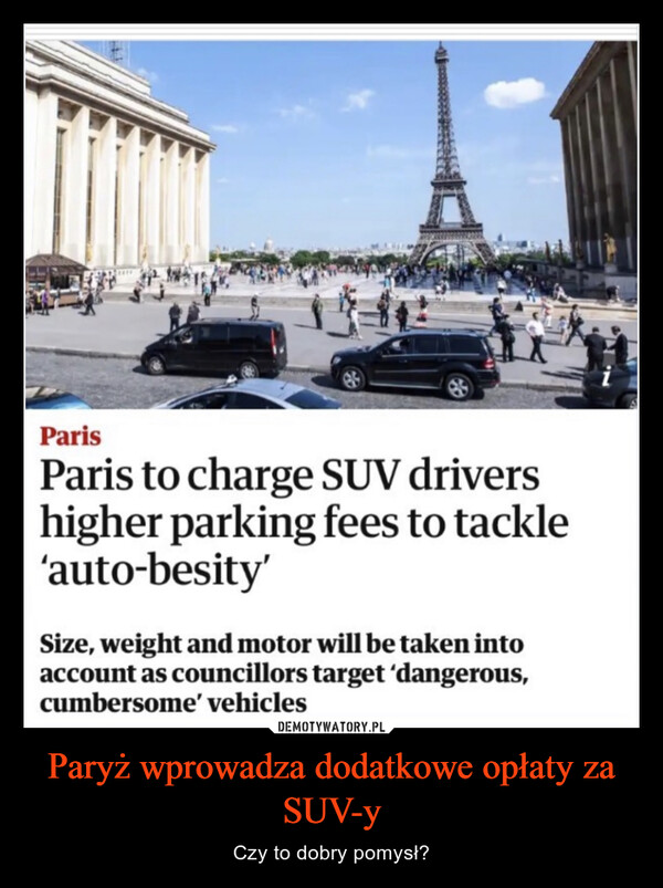 Paryż wprowadza dodatkowe opłaty za SUV-y – Czy to dobry pomysł? ParisParis to charge SUV drivershigher parking fees to tackle'auto-besity'Size, weight and motor will be taken intoaccount as councillors target 'dangerous,cumbersome' vehicles