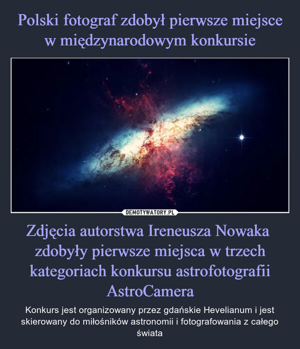 Zdjęcia autorstwa Ireneusza Nowaka  zdobyły pierwsze miejsca w trzech kategoriach konkursu astrofotografii AstroCamera – Konkurs jest organizowany przez gdańskie Hevelianum i jest skierowany do miłośników astronomii i fotografowania z całego świata 