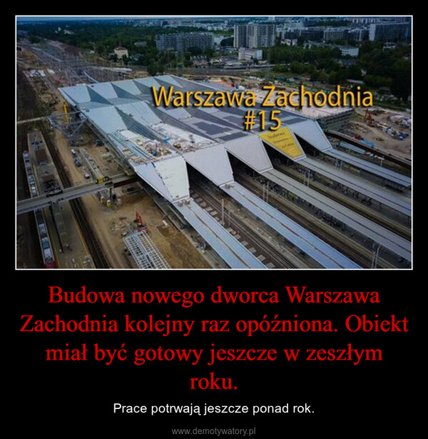 Budowa nowego dworca Warszawa Zachodnia kolejny raz opóźniona. Obiekt miał być gotowy jeszcze w zeszłym roku. – Prace potrwają jeszcze ponad rok. wFOTsachsenet 2017Warszawa ZachodniakitDUPAKALAU#15