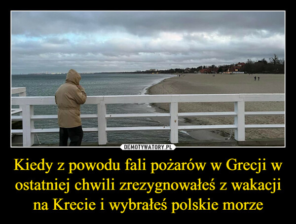 Kiedy z powodu fali pożarów w Grecji w ostatniej chwili zrezygnowałeś z wakacji na Krecie i wybrałeś polskie morze –  