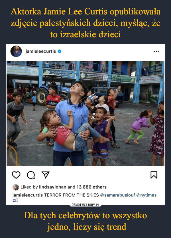 Aktorka Jamie Lee Curtis opublikowała zdjęcie palestyńskich dzieci, myśląc, że to izraelskie dzieci Dla tych celebrytów to wszystko
 jedno, liczy się trend