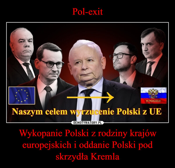 Wykopanie Polski z rodziny krajów europejskich i oddanie Polski pod skrzydła Kremla –  РОССИЯNaszym celem wyrzucenie Polski z UE