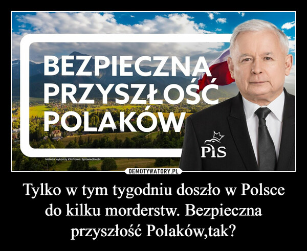 Tylko w tym tygodniu doszło w Polsce do kilku morderstw. Bezpieczna przyszłość Polaków,tak? –  BEZPIECZNAPRZYSZŁOŚĆPOLAKÓWMateriał wyborczy KW Prawo i SprawiedliwośćPis