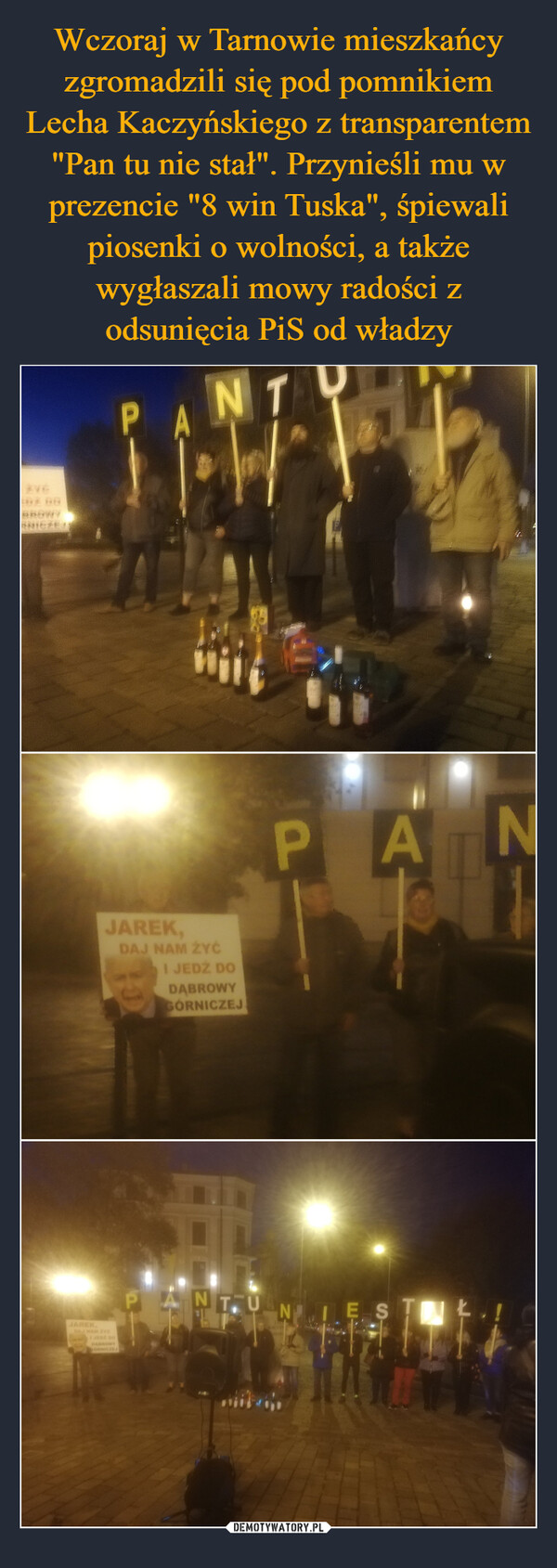 Wczoraj w Tarnowie mieszkańcy zgromadzili się pod pomnikiem Lecha Kaczyńskiego z transparentem "Pan tu nie stał". Przynieśli mu w prezencie "8 win Tuska", śpiewali piosenki o wolności, a także wygłaszali mowy radości z odsunięcia PiS od władzy