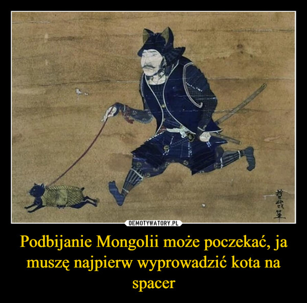 Podbijanie Mongolii może poczekać, ja muszę najpierw wyprowadzić kota na spacer