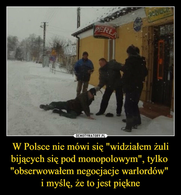 W Polsce nie mówi się "widziałem żuli bijących się pod monopolowym", tylko  "obserwowałem negocjacje warlordów" i myślę, że to jest piękne –  PERLAPRINSFROŻYWC