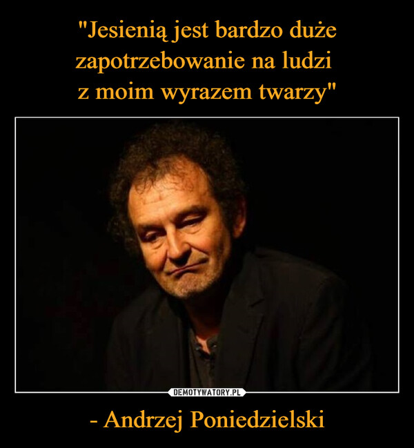 "Jesienią jest bardzo duże zapotrzebowanie na ludzi 
z moim wyrazem twarzy" - Andrzej Poniedzielski