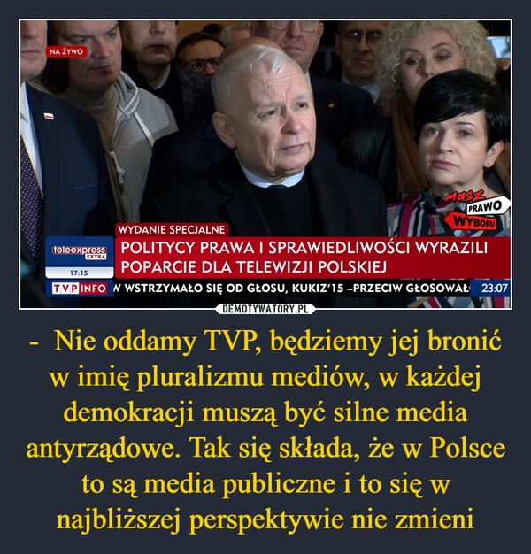 -  Nie oddamy TVP, będziemy jej bronić w imię pluralizmu mediów, w każdej demokracji muszą być silne media antyrządowe. Tak się składa, że w Polsce to są media publiczne i to się w najbliższej perspektywie nie zmieni