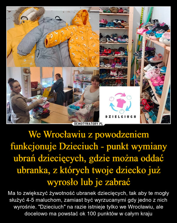 We Wrocławiu z powodzeniem funkcjonuje Dzieciuch - punkt wymiany ubrań dziecięcych, gdzie można oddać ubranka, z których twoje dziecko już wyrosło lub je zabrać – Ma to zwiększyć żywotność ubranek dziecięcych, tak aby te mogły służyć 4-5 maluchom, zamiast być wyrzucanymi gdy jedno z nich wyrośnie. "Dzieciuch" na razie istnieje tylko we Wrocławiu, ale docelowo ma powstać ok 100 punktów w całym kraju DZIELCIUCH