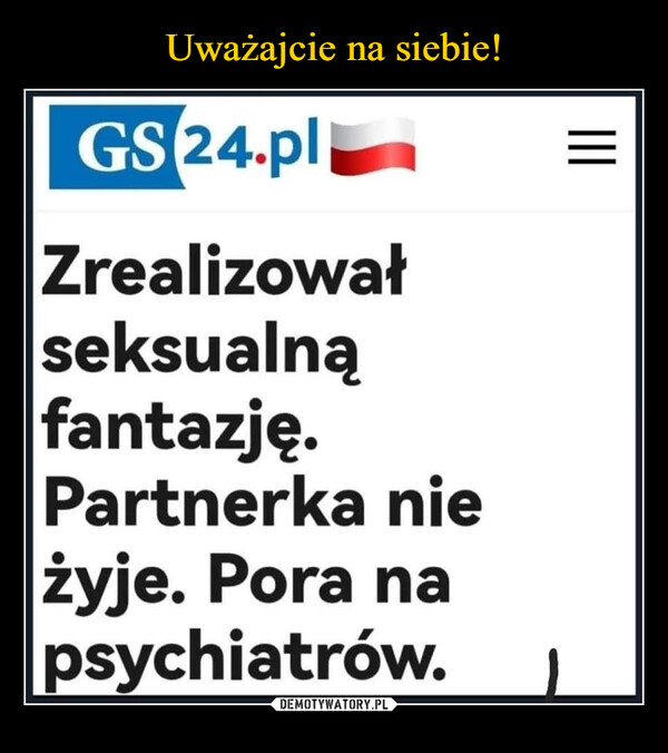  –  GS 24.plZrealizowałseksualnąfantazję.Partnerka nieżyje. Pora napsychiatrów.=