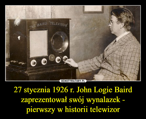 27 stycznia 1926 r. John Logie Baird zaprezentował swój wynalazek - pierwszy w historii telewizor