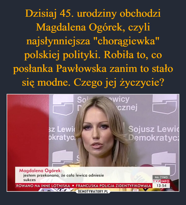 Dzisiaj 45. urodziny obchodzi Magdalena Ogórek, czyli najsłynniejsza "chorągiewka" polskiej polityki. Robiła to, co posłanka Pawłowska zanim to stało się modne. Czego jej życzycie?