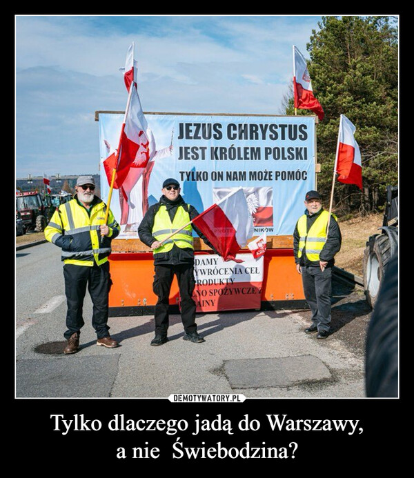 Tylko dlaczego jadą do Warszawy,
a nie  Świebodzina?