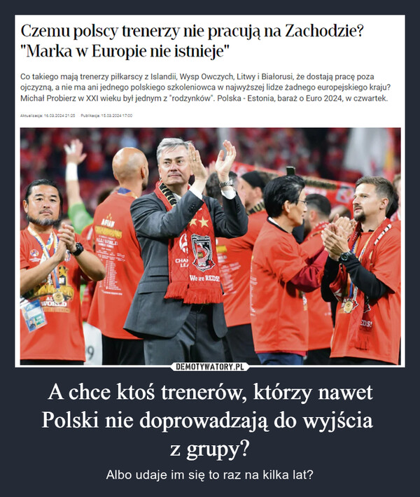 A chce ktoś trenerów, którzy nawet Polski nie doprowadzają do wyjścia 
z grupy?
