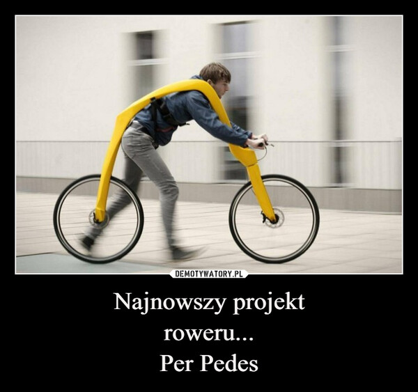 Najnowszy projekt
roweru...
Per Pedes