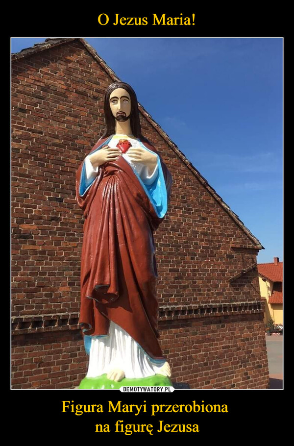 O Jezus Maria! Figura Maryi przerobiona 
na figurę Jezusa