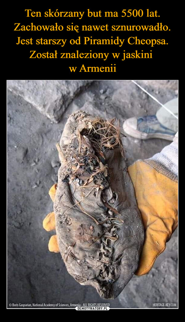 Ten skórzany but ma 5500 lat. Zachowało się nawet sznurowadło. Jest starszy od Piramidy Cheopsa. Został znaleziony w jaskini 
w Armenii