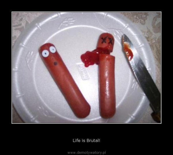  – Life is Brutal!  